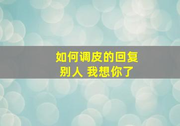 如何调皮的回复别人 我想你了